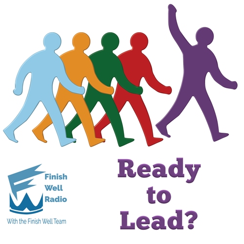 Finish Well Radio - Podcast #56 - Ready to Lead?